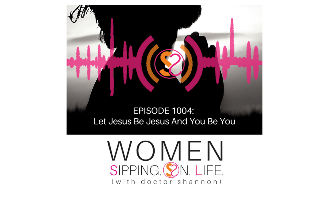 EPISODE 1004: Let Jesus Be Jesus And You Be You