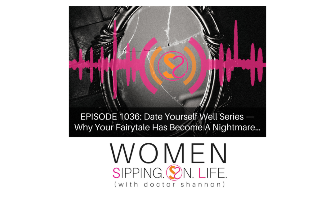EPISODE 1036: Date Yourself Well Series — Why Your Fairytale Has Become A Nightmare…