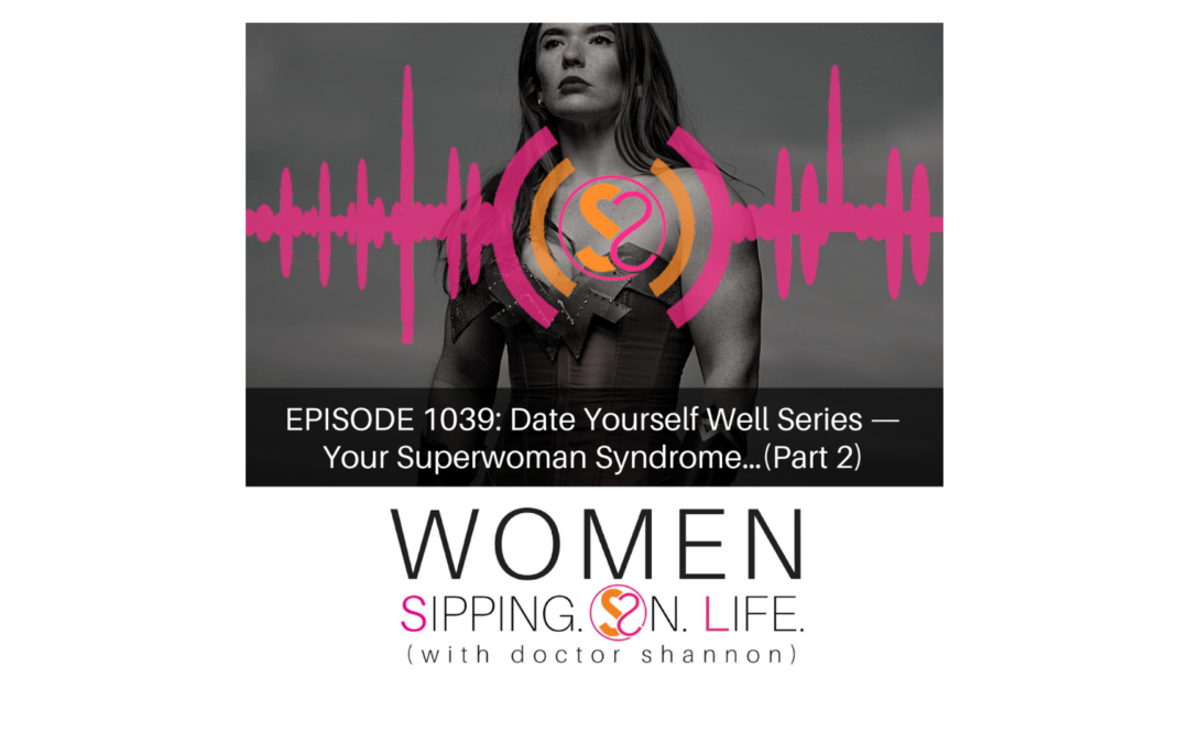 EPISODE 1039: Date Yourself Well Series — Your Superwoman Syndrome…(Part 2)