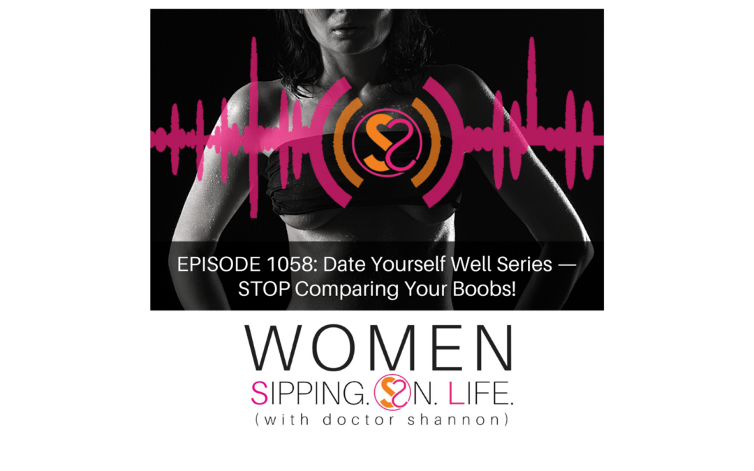 EPISODE 1058: Date Yourself Well Series — STOP Comparing Your Boobs!
