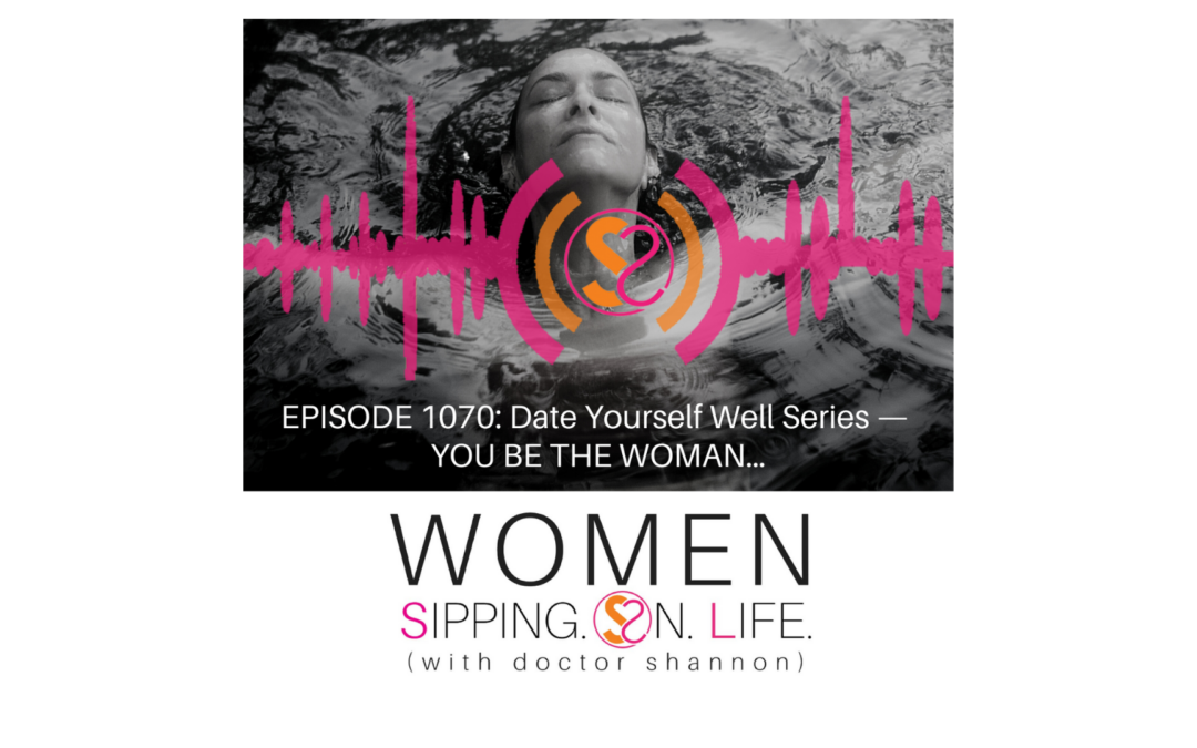 EPISODE 1070: Date Yourself Well Series — YOU BE THE WOMAN…