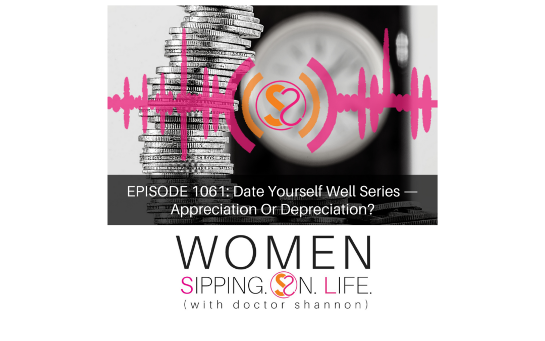 EPISODE 1061: Date Yourself Well Series — Appreciation Or Depreciation?