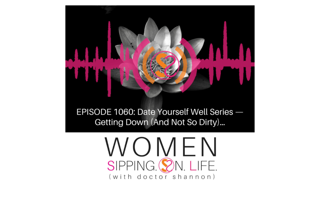 EPISODE 1060: Date Yourself Well Series — Getting Down (And Not So Dirty)…