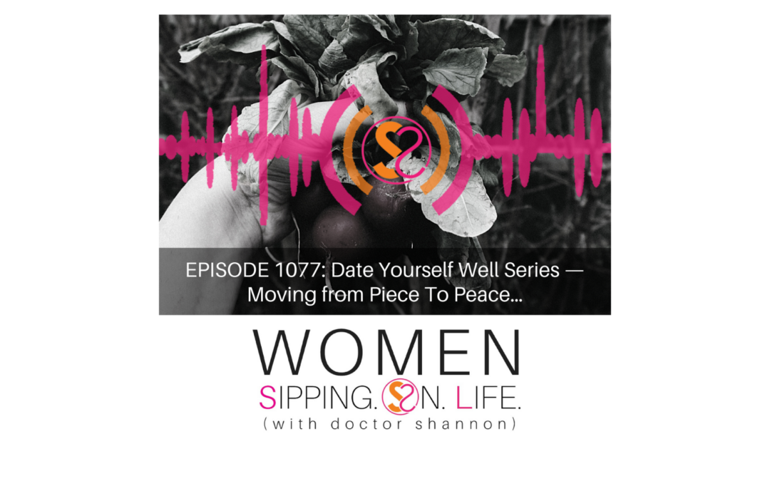 EPISODE 1077: Date Yourself Well Series — Moving from Piece To Peace…