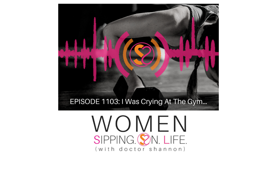 EPISODE 1103: I Was Crying At The Gym…