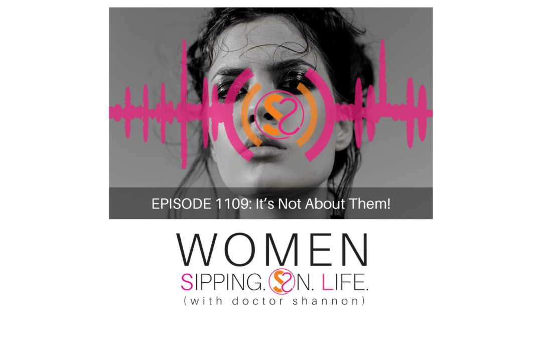 EPISODE 1109: It’s Not About Them! 