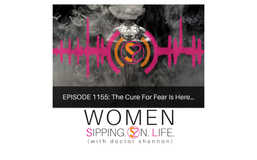 EPISODE 1155: The Cure For Fear Is Here…