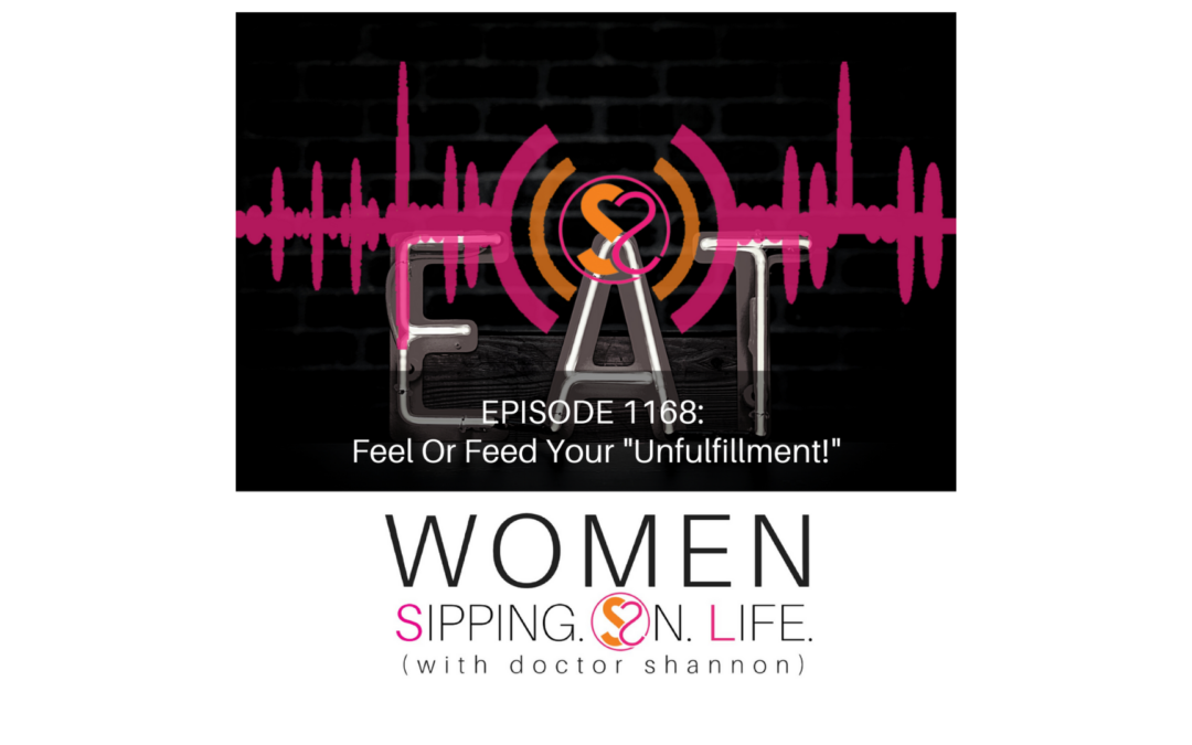 EPISODE 1168: Feel Or Feed Your “Unfulfillment!”