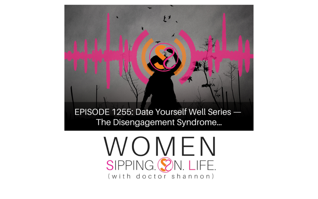 EPISODE 1255: Date Yourself Well Series — The Disengagement Syndrome…
