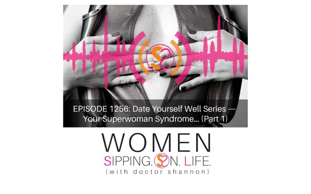 EPISODE 1256: Date Yourself Well Series — Your Superwoman Syndrome… (Part 1)