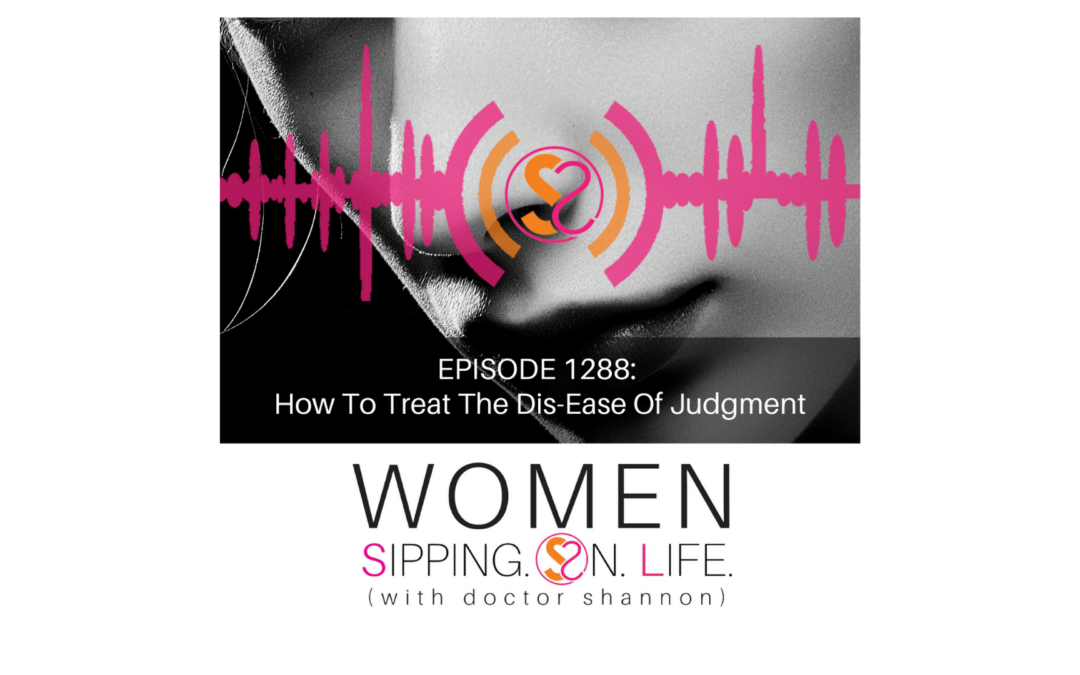 EPISODE 1288: How To Treat The Dis-Ease Of Judgment