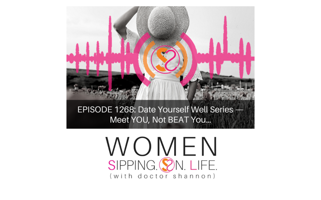 EPISODE 1268: Date Yourself Well Series — Meet YOU, Not BEAT You…