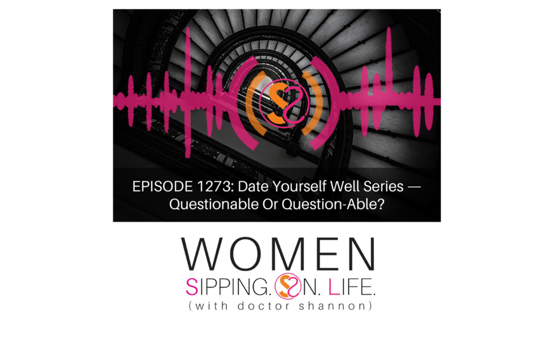 EPISODE 1273: Date Yourself Well Series — Questionable Or Question-Able?