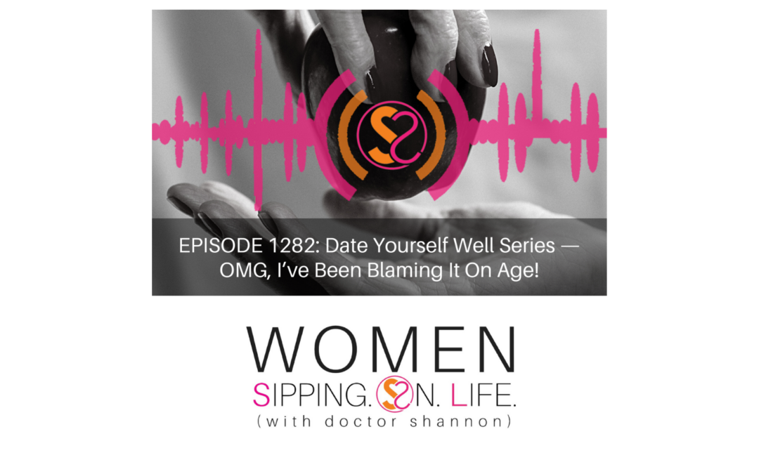 EPISODE 1282: Date Yourself Well Series — OMG, I’ve Been Blaming It On Age!