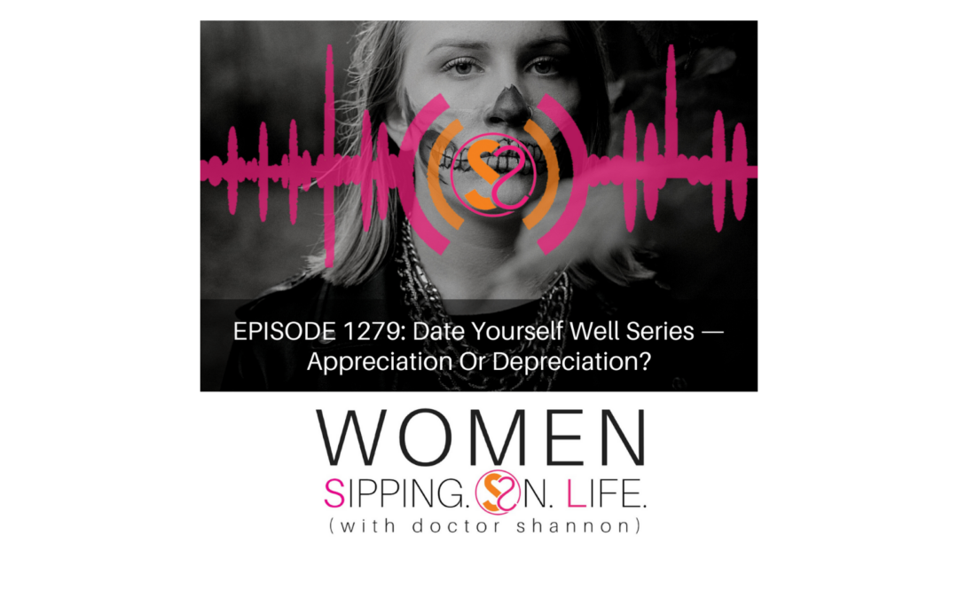 EPISODE 1279: Date Yourself Well Series — Appreciation Or Depreciation?
