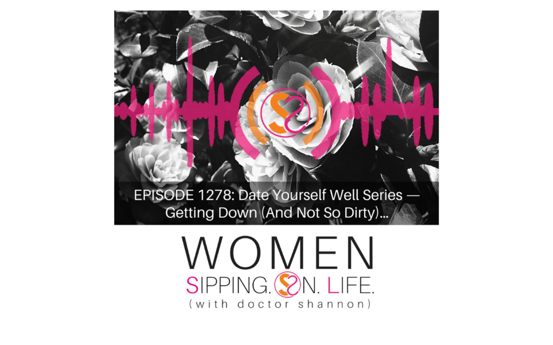 EPISODE 1278: Date Yourself Well Series — Getting Down (And Not So Dirty)…