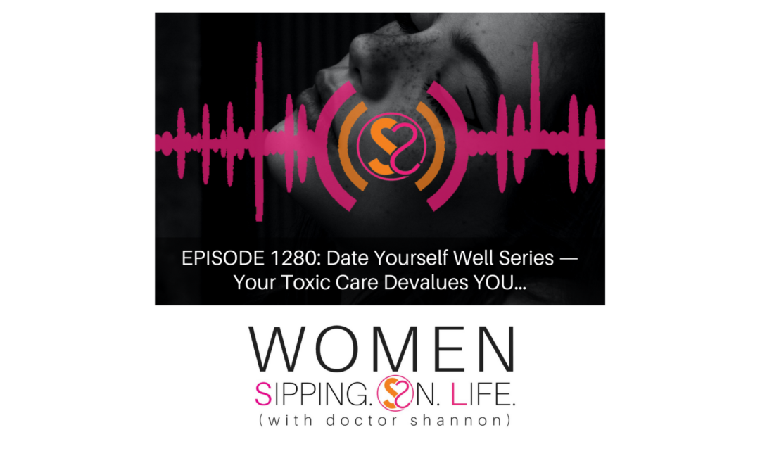 EPISODE 1280: Date Yourself Well Series — Your Toxic Care Devalues YOU…