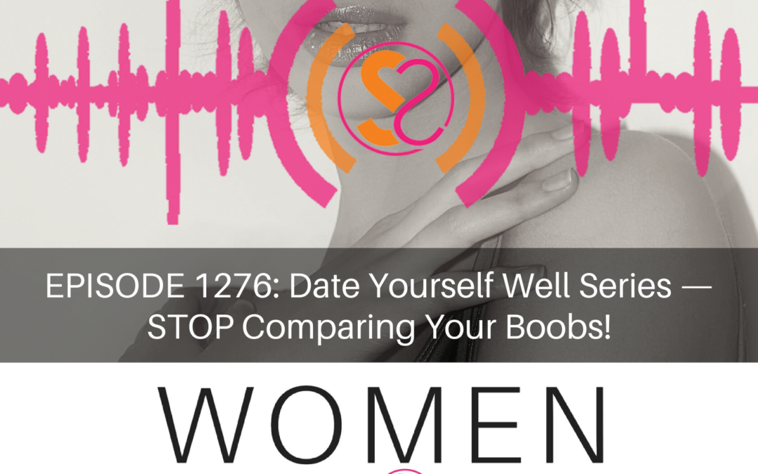 EPISODE 1276: Date Yourself Well Series — STOP Comparing Your Boobs!